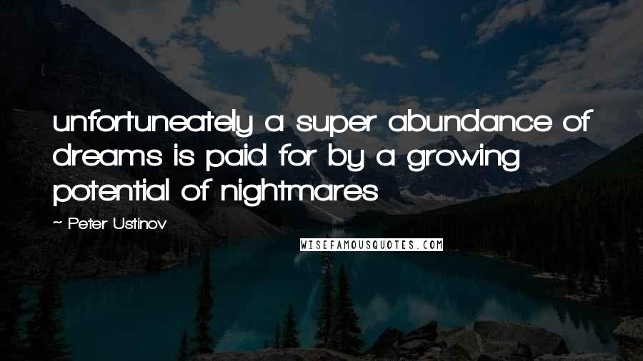 Peter Ustinov Quotes: unfortuneately a super abundance of dreams is paid for by a growing potential of nightmares