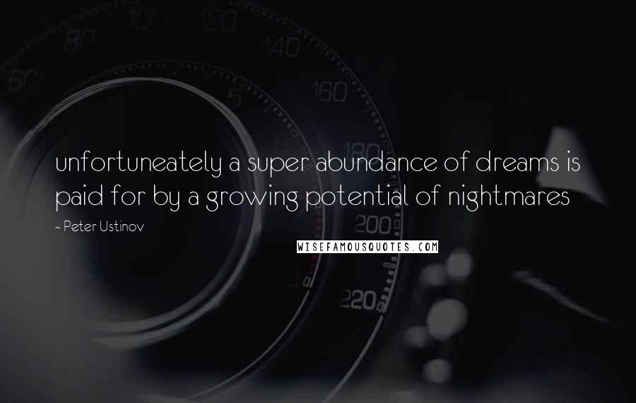 Peter Ustinov Quotes: unfortuneately a super abundance of dreams is paid for by a growing potential of nightmares