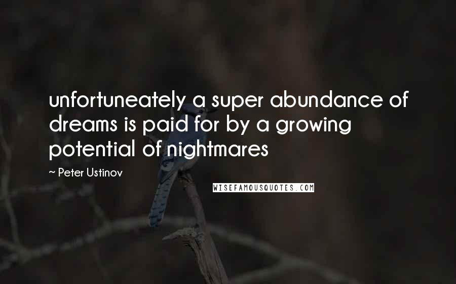 Peter Ustinov Quotes: unfortuneately a super abundance of dreams is paid for by a growing potential of nightmares