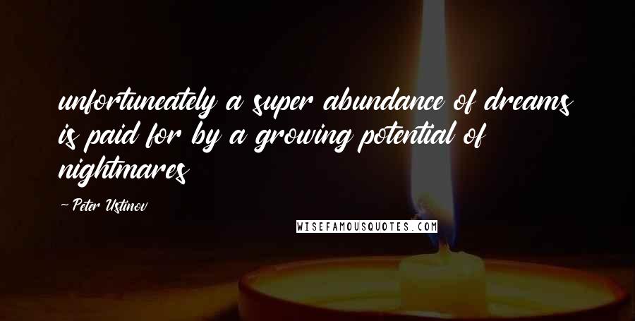 Peter Ustinov Quotes: unfortuneately a super abundance of dreams is paid for by a growing potential of nightmares