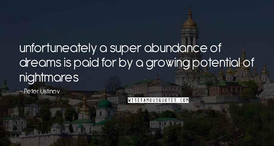 Peter Ustinov Quotes: unfortuneately a super abundance of dreams is paid for by a growing potential of nightmares