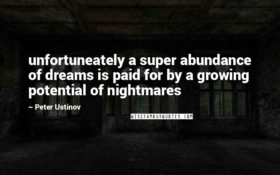 Peter Ustinov Quotes: unfortuneately a super abundance of dreams is paid for by a growing potential of nightmares