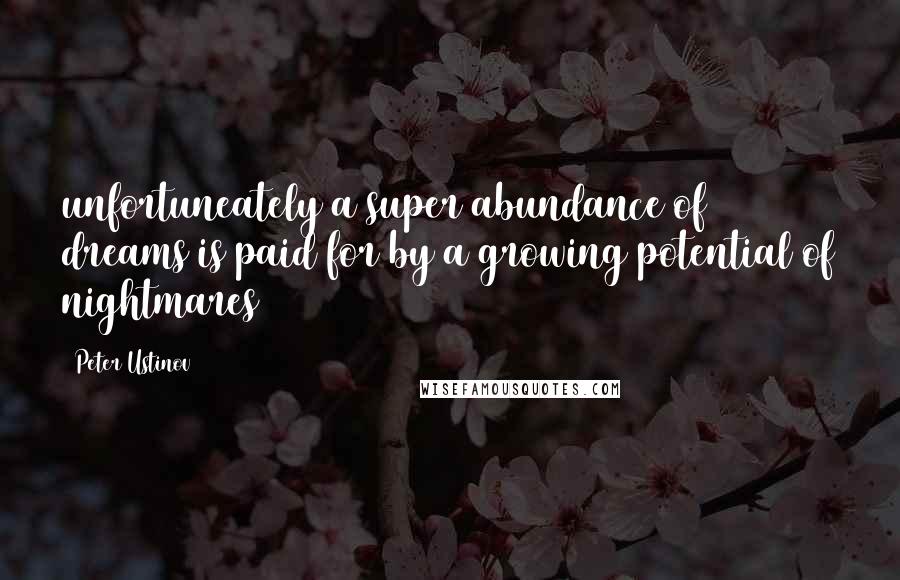 Peter Ustinov Quotes: unfortuneately a super abundance of dreams is paid for by a growing potential of nightmares