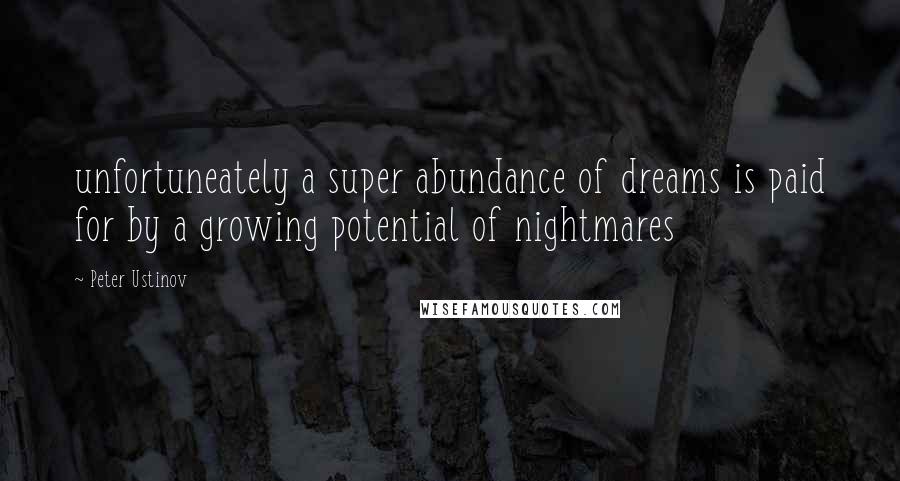 Peter Ustinov Quotes: unfortuneately a super abundance of dreams is paid for by a growing potential of nightmares