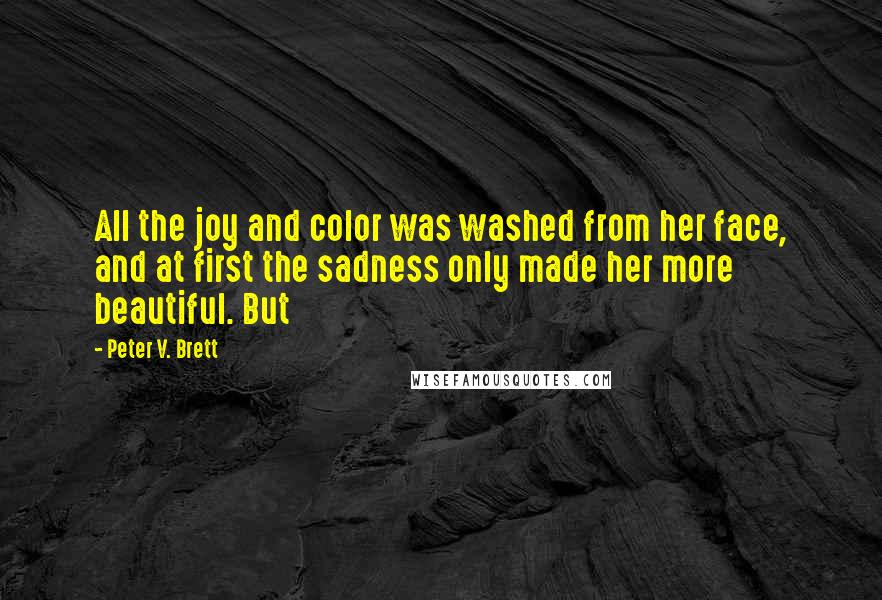 Peter V. Brett Quotes: All the joy and color was washed from her face, and at first the sadness only made her more beautiful. But