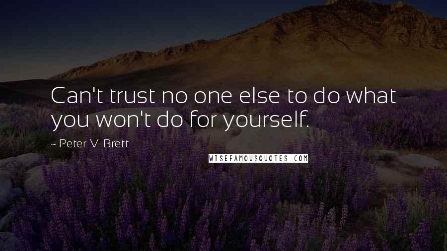 Peter V. Brett Quotes: Can't trust no one else to do what you won't do for yourself.