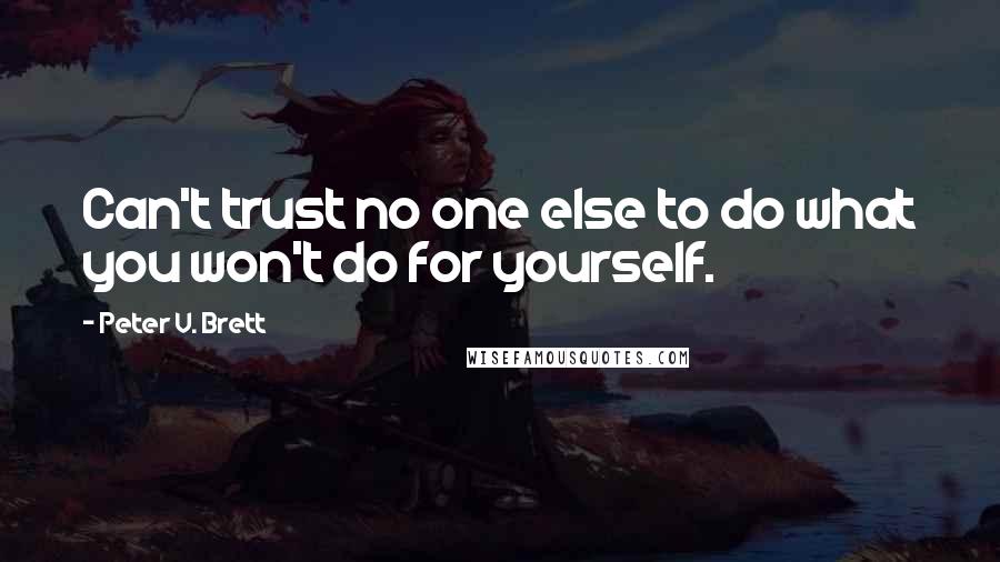 Peter V. Brett Quotes: Can't trust no one else to do what you won't do for yourself.