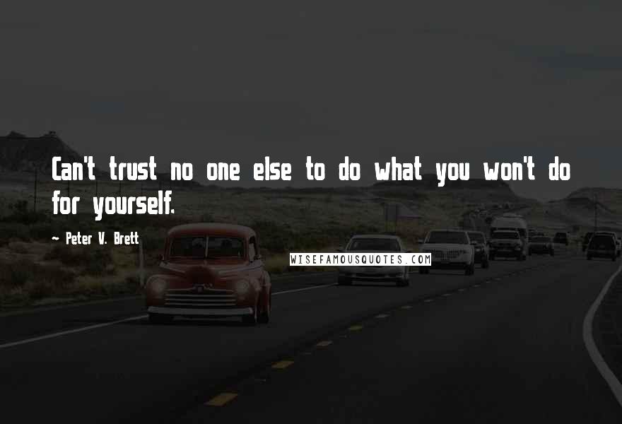 Peter V. Brett Quotes: Can't trust no one else to do what you won't do for yourself.