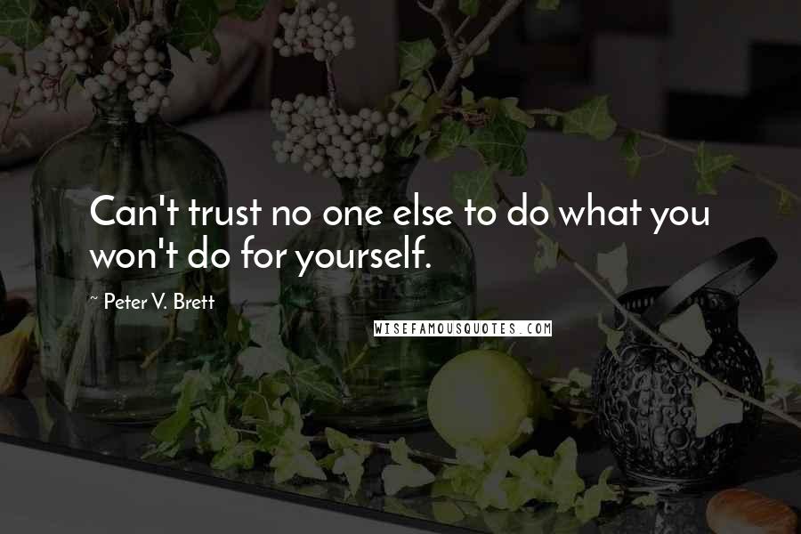 Peter V. Brett Quotes: Can't trust no one else to do what you won't do for yourself.