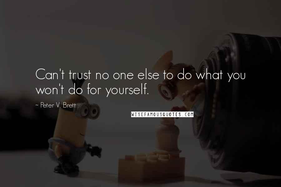 Peter V. Brett Quotes: Can't trust no one else to do what you won't do for yourself.