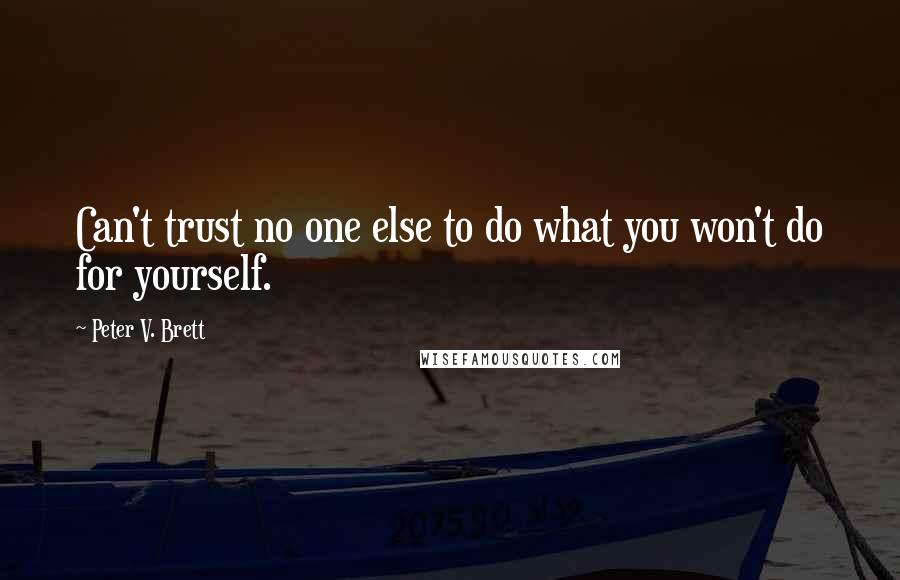 Peter V. Brett Quotes: Can't trust no one else to do what you won't do for yourself.