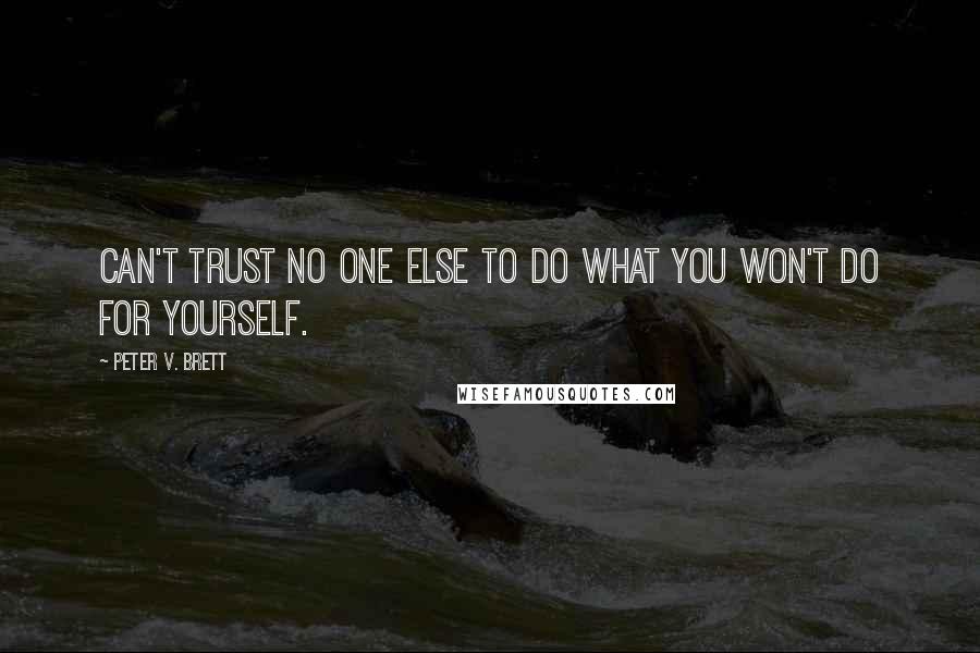 Peter V. Brett Quotes: Can't trust no one else to do what you won't do for yourself.