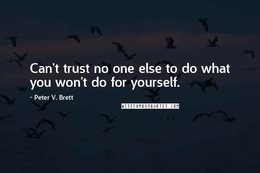 Peter V. Brett Quotes: Can't trust no one else to do what you won't do for yourself.