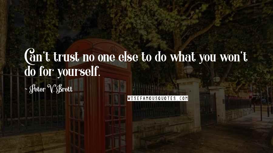 Peter V. Brett Quotes: Can't trust no one else to do what you won't do for yourself.