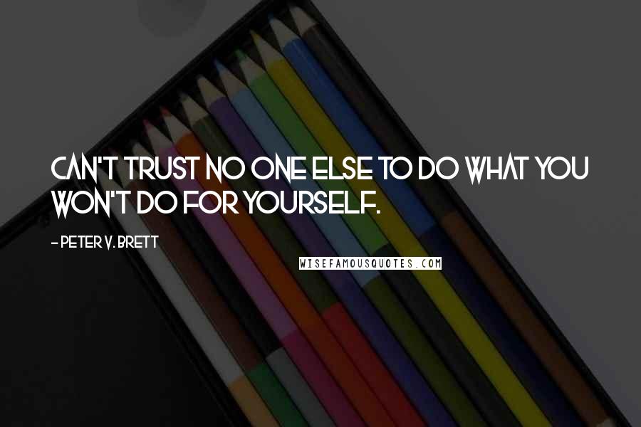 Peter V. Brett Quotes: Can't trust no one else to do what you won't do for yourself.