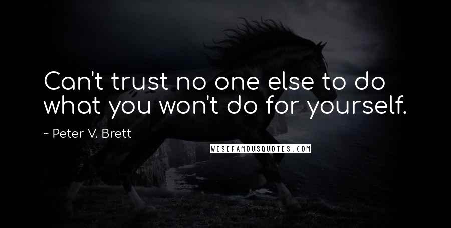 Peter V. Brett Quotes: Can't trust no one else to do what you won't do for yourself.