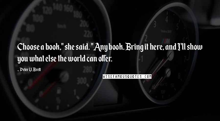 Peter V. Brett Quotes: Choose a book," she said. "Any book. Bring it here, and I'll show you what else the world can offer.