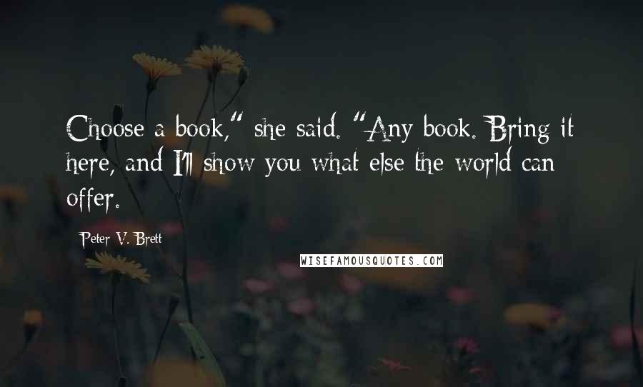 Peter V. Brett Quotes: Choose a book," she said. "Any book. Bring it here, and I'll show you what else the world can offer.