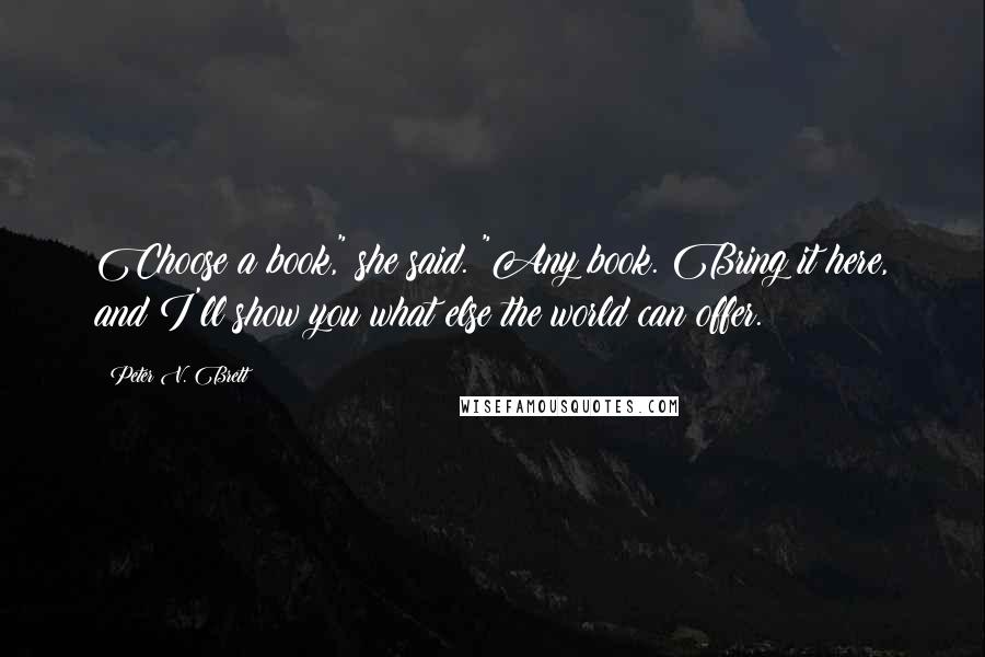 Peter V. Brett Quotes: Choose a book," she said. "Any book. Bring it here, and I'll show you what else the world can offer.