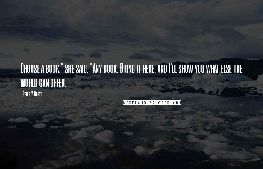 Peter V. Brett Quotes: Choose a book," she said. "Any book. Bring it here, and I'll show you what else the world can offer.