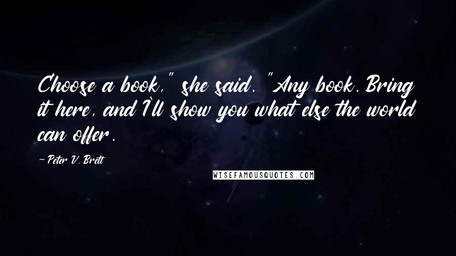 Peter V. Brett Quotes: Choose a book," she said. "Any book. Bring it here, and I'll show you what else the world can offer.