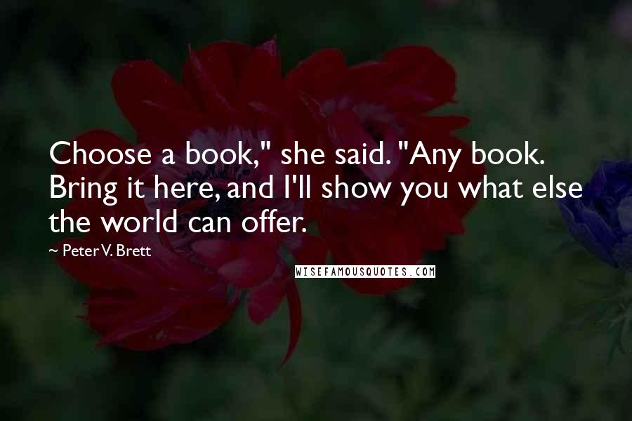 Peter V. Brett Quotes: Choose a book," she said. "Any book. Bring it here, and I'll show you what else the world can offer.