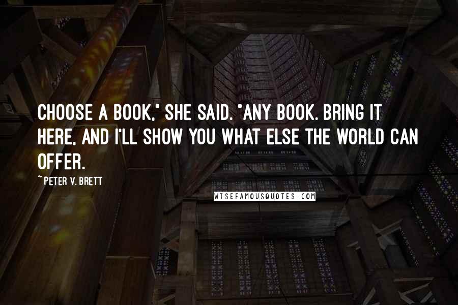 Peter V. Brett Quotes: Choose a book," she said. "Any book. Bring it here, and I'll show you what else the world can offer.