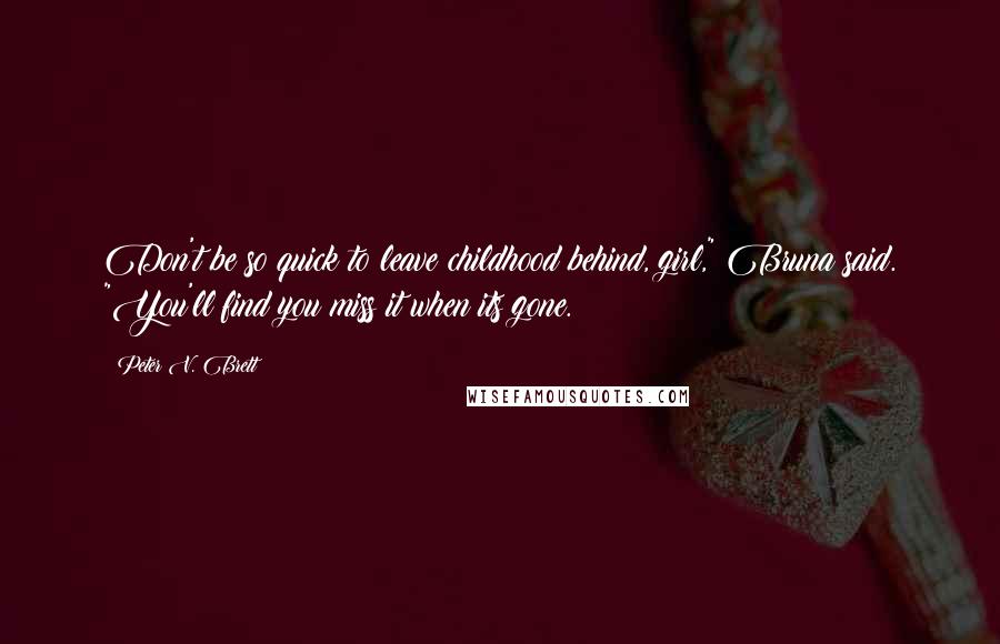 Peter V. Brett Quotes: Don't be so quick to leave childhood behind, girl," Bruna said. "You'll find you miss it when its gone.