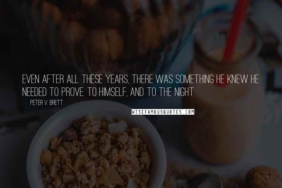 Peter V. Brett Quotes: Even after all these years, there was something he knew he needed to prove. To himself, and to the night.