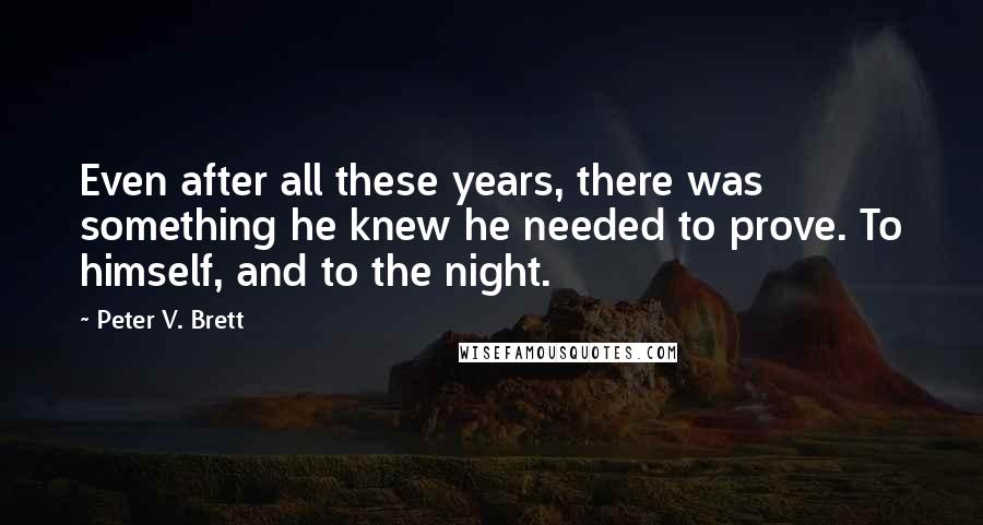 Peter V. Brett Quotes: Even after all these years, there was something he knew he needed to prove. To himself, and to the night.