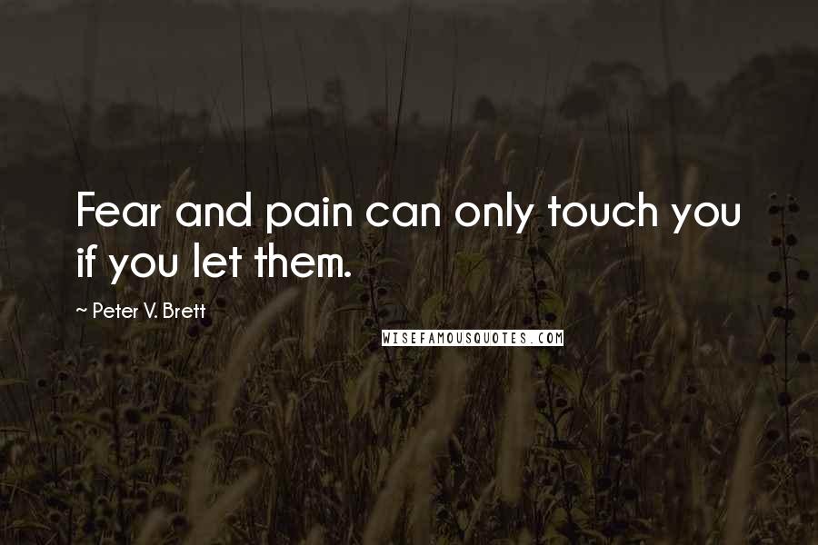Peter V. Brett Quotes: Fear and pain can only touch you if you let them.