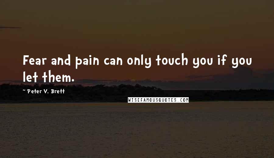 Peter V. Brett Quotes: Fear and pain can only touch you if you let them.