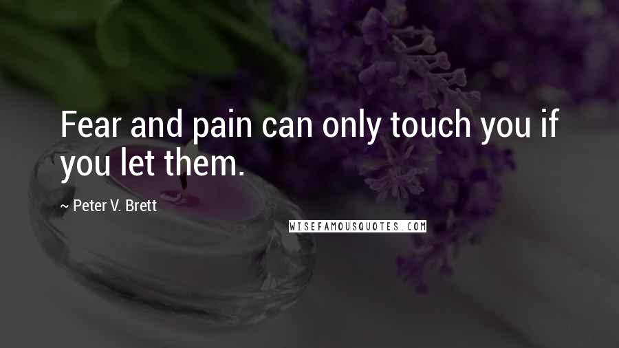 Peter V. Brett Quotes: Fear and pain can only touch you if you let them.