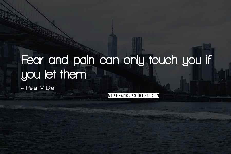 Peter V. Brett Quotes: Fear and pain can only touch you if you let them.