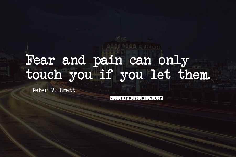 Peter V. Brett Quotes: Fear and pain can only touch you if you let them.