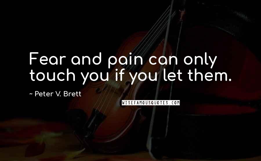 Peter V. Brett Quotes: Fear and pain can only touch you if you let them.