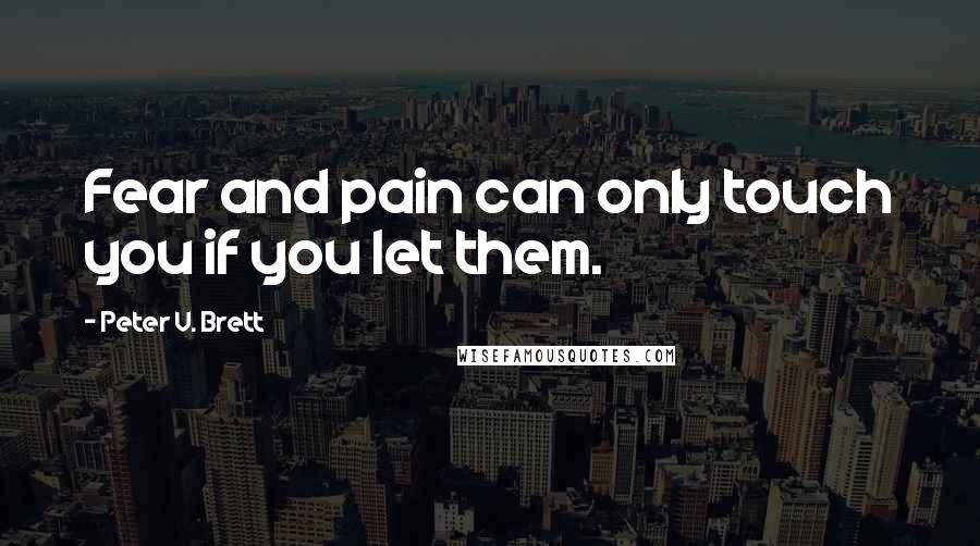 Peter V. Brett Quotes: Fear and pain can only touch you if you let them.