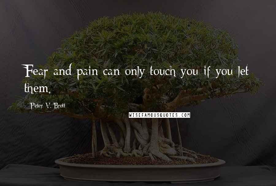 Peter V. Brett Quotes: Fear and pain can only touch you if you let them.