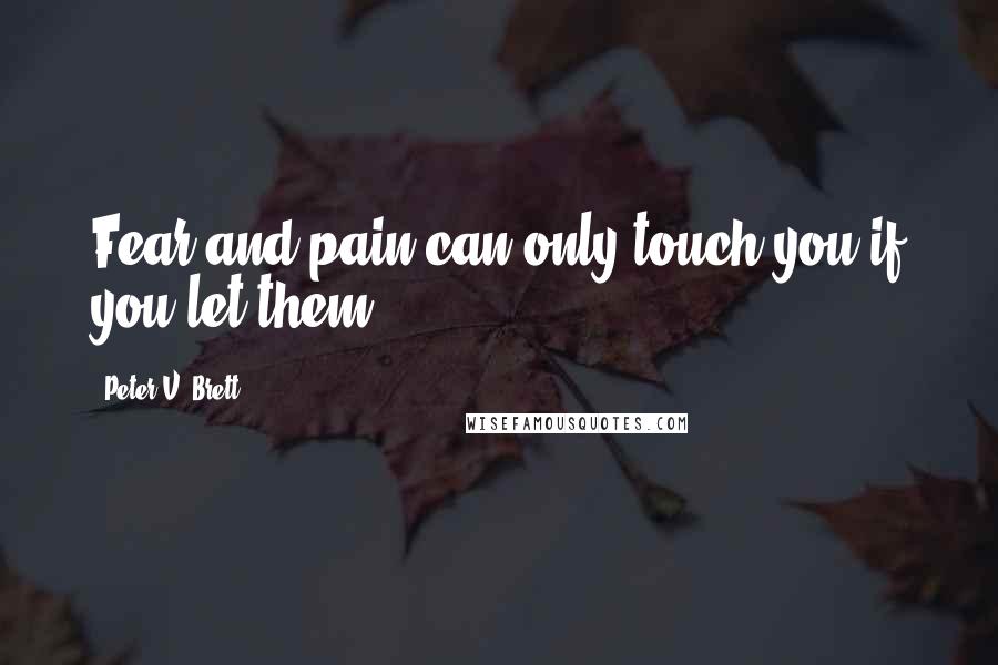 Peter V. Brett Quotes: Fear and pain can only touch you if you let them.