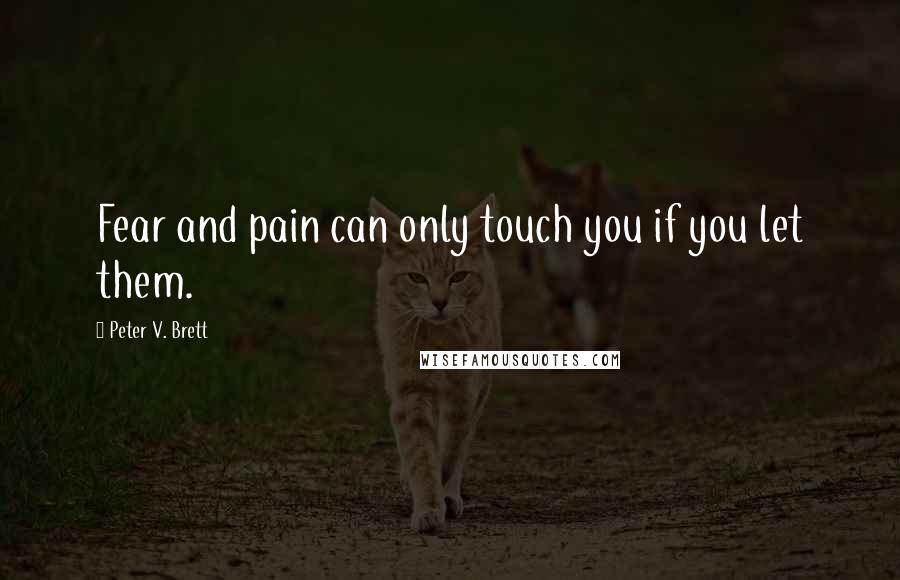 Peter V. Brett Quotes: Fear and pain can only touch you if you let them.