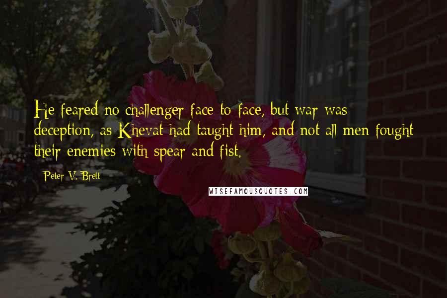 Peter V. Brett Quotes: He feared no challenger face-to-face, but war was deception, as Khevat had taught him, and not all men fought their enemies with spear and fist.