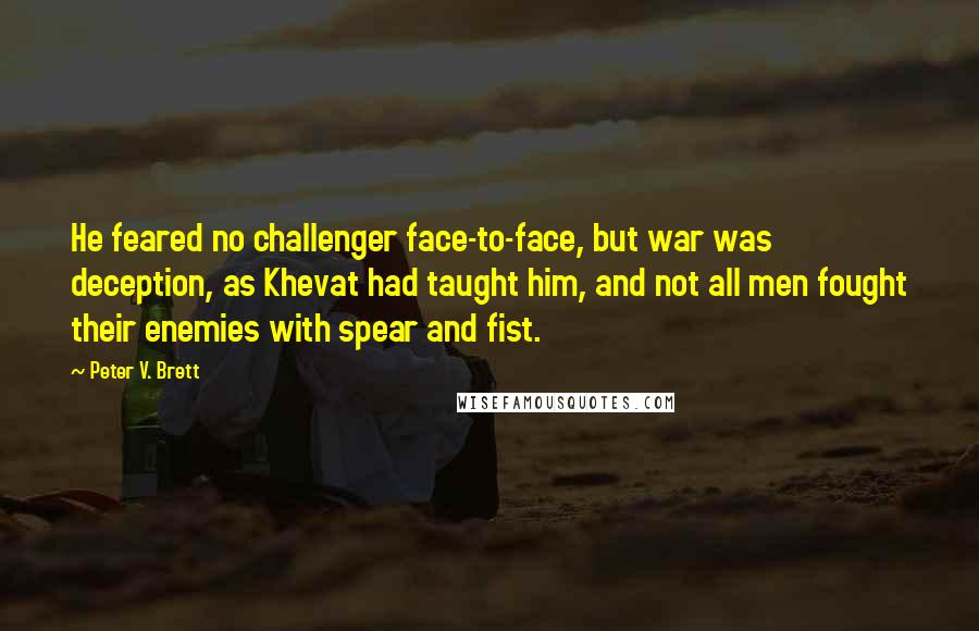 Peter V. Brett Quotes: He feared no challenger face-to-face, but war was deception, as Khevat had taught him, and not all men fought their enemies with spear and fist.