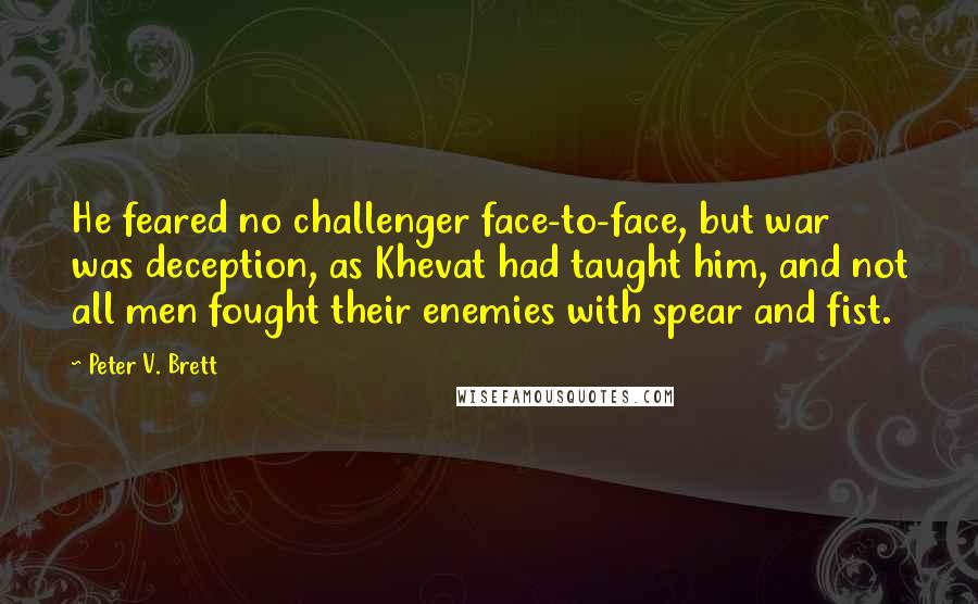 Peter V. Brett Quotes: He feared no challenger face-to-face, but war was deception, as Khevat had taught him, and not all men fought their enemies with spear and fist.