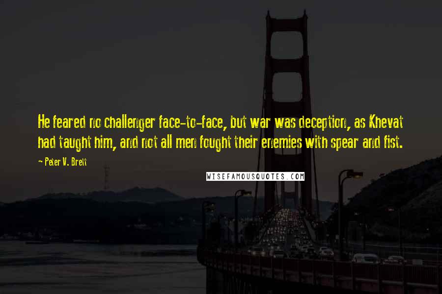 Peter V. Brett Quotes: He feared no challenger face-to-face, but war was deception, as Khevat had taught him, and not all men fought their enemies with spear and fist.