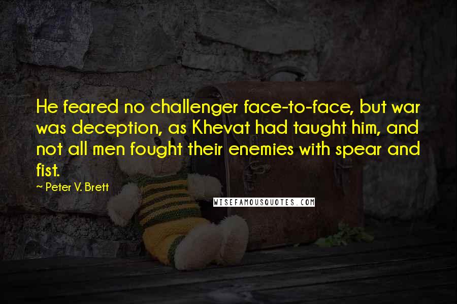 Peter V. Brett Quotes: He feared no challenger face-to-face, but war was deception, as Khevat had taught him, and not all men fought their enemies with spear and fist.