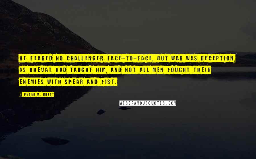 Peter V. Brett Quotes: He feared no challenger face-to-face, but war was deception, as Khevat had taught him, and not all men fought their enemies with spear and fist.