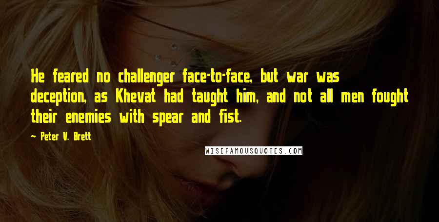 Peter V. Brett Quotes: He feared no challenger face-to-face, but war was deception, as Khevat had taught him, and not all men fought their enemies with spear and fist.