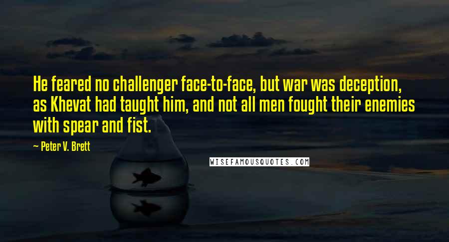 Peter V. Brett Quotes: He feared no challenger face-to-face, but war was deception, as Khevat had taught him, and not all men fought their enemies with spear and fist.