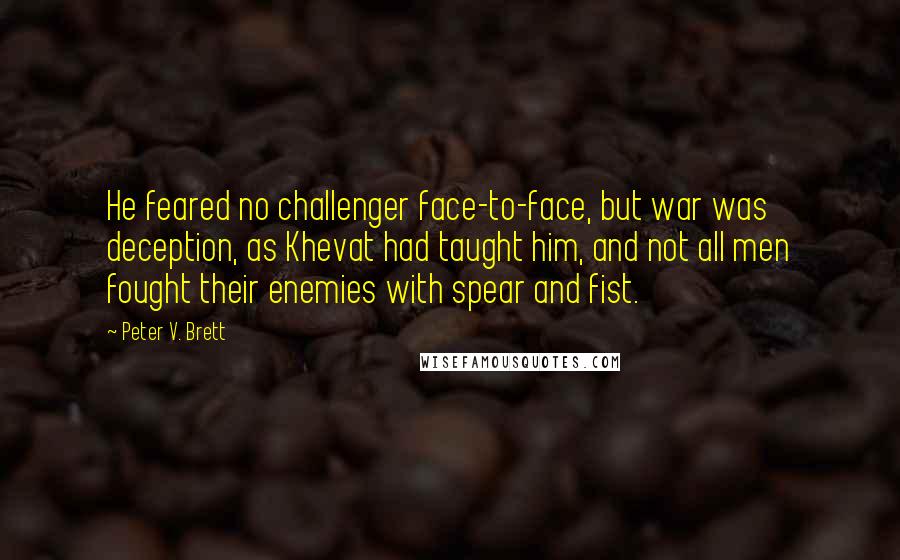 Peter V. Brett Quotes: He feared no challenger face-to-face, but war was deception, as Khevat had taught him, and not all men fought their enemies with spear and fist.