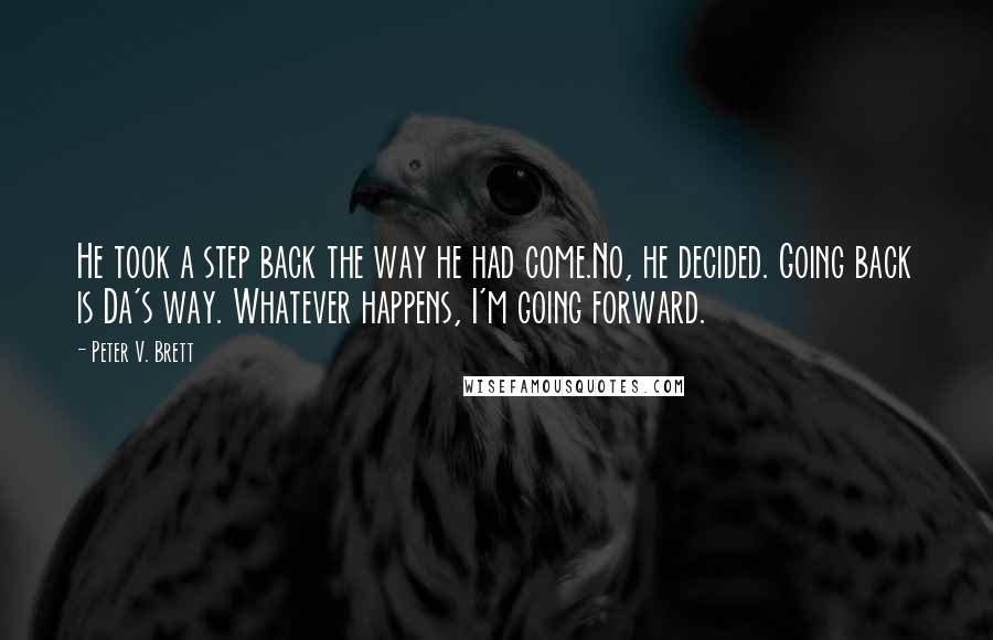 Peter V. Brett Quotes: He took a step back the way he had come.No, he decided. Going back is Da's way. Whatever happens, I'm going forward.